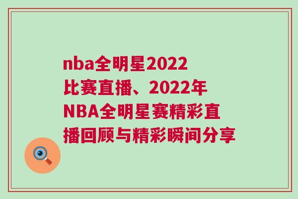 nba全明星2022比賽直播、2022年NBA全明星賽精彩直播回顧與精彩瞬間分享