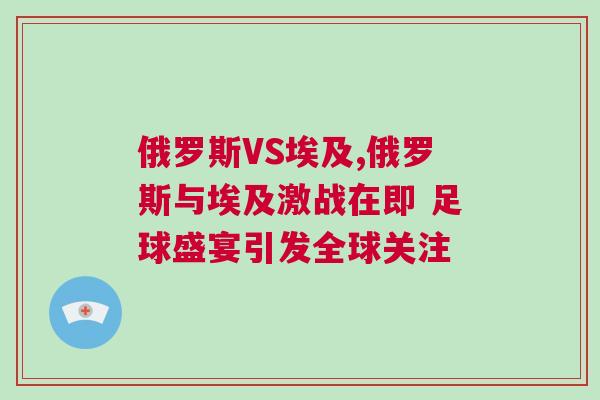 俄羅斯VS埃及,俄羅斯與埃及激戰(zhàn)在即 足球盛宴引發(fā)全球關(guān)注