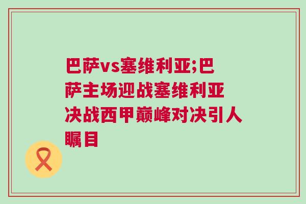 巴薩vs塞維利亞;巴薩主場迎戰塞維利亞 決戰西甲巔峰對決引人矚目 巴薩vs塞維利亞;巴薩主場迎戰塞維利亞 決戰西甲巔峰對決引人矚目