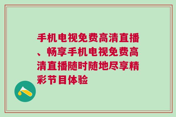 手機電視免費高清直播、暢享手機電視免費高清直播隨時隨地盡享精彩節目體驗