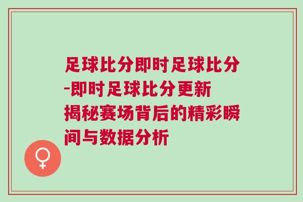 足球比分即時足球比分-即時足球比分更新 揭秘賽場背后的精彩瞬間與數據分析 足球比分即時足球比分-即時足球比分更新 揭秘賽場背后的精彩瞬間與數據分析