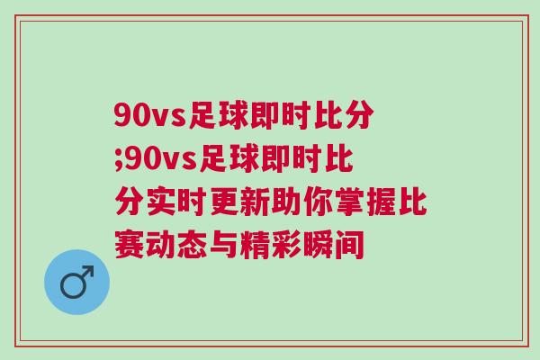 90vs足球即時比分;90vs足球即時比分實時更新助你掌握比賽動態與精彩瞬間 90vs足球即時比分;90vs足球即時比分實時更新助你掌握比賽動態與精彩瞬間
