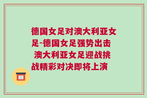 德國女足對澳大利亞女足-德國女足強勢出擊 澳大利亞女足迎戰挑戰精彩對決即將上演 德國女足對澳大利亞女足-德國女足強勢出擊 澳大利亞女足迎戰挑戰精彩對決即將上演