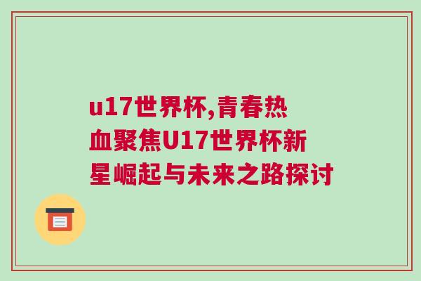 u17世界杯,青春熱血聚焦U17世界杯新星崛起與未來之路探討 u17世界杯,青春熱血聚焦U17世界杯新星崛起與未來之路探討
