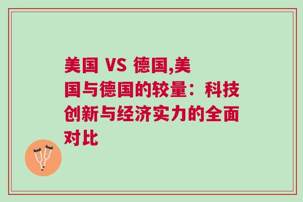 美國 VS 德國,美國與德國的較量:科技創新與經濟實力的全面對比 美國 VS 德國,美國與德國的較量:科技創新與經濟實力的全面對比