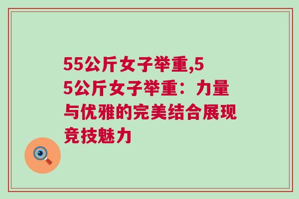 55公斤女子舉重,55公斤女子舉重:力量與優雅的完美結合展現競技魅力 55公斤女子舉重,55公斤女子舉重:力量與優雅的完美結合展現競技魅力