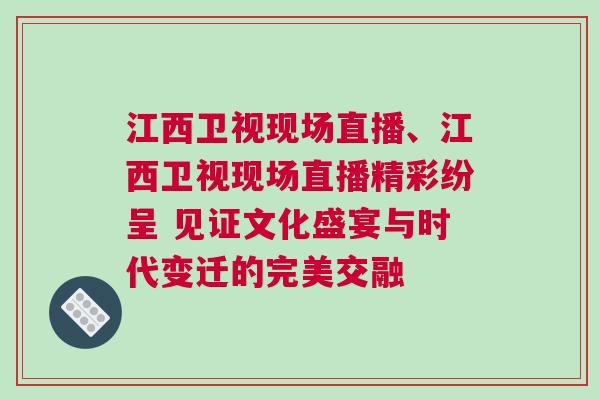 江西衛(wèi)視現(xiàn)場直播、江西衛(wèi)視現(xiàn)場直播精彩紛呈 見證文化盛宴與時代變遷的完美交融 江西衛(wèi)視現(xiàn)場直播、江西衛(wèi)視現(xiàn)場直播精彩紛呈 見證文化盛宴與時代變遷的完美交融