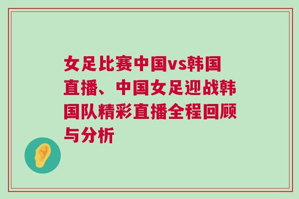 女足比賽中國vs韓國直播、中國女足迎戰(zhàn)韓國隊精彩直播全程回顧與分析 女足比賽中國vs韓國直播、中國女足迎戰(zhàn)韓國隊精彩直播全程回顧與分析