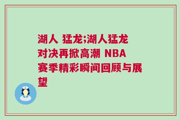 湖人 猛龍;湖人猛龍對決再掀高潮 NBA賽季精彩瞬間回顧與展望 湖人 猛龍;湖人猛龍對決再掀高潮 NBA賽季精彩瞬間回顧與展望