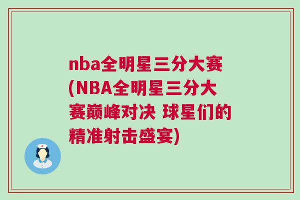 nba全明星三分大賽(NBA全明星三分大賽巔峰對決 球星們的精準射擊盛宴)