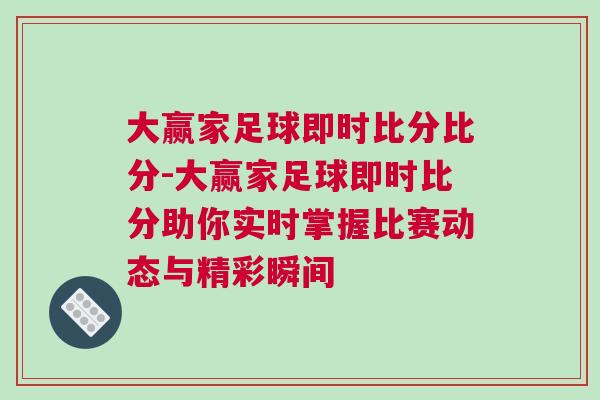 大贏家足球即時(shí)比分比分-大贏家足球即時(shí)比分助你實(shí)時(shí)掌握比賽動(dòng)態(tài)與精彩瞬間