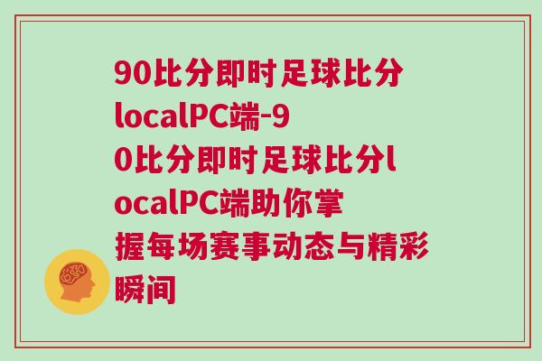 90比分即時足球比分localPC端-90比分即時足球比分localPC端助你掌握每場賽事動態(tài)與精彩瞬間