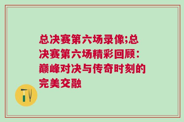 總決賽第六場錄像;總決賽第六場精彩回顧：巔峰對決與傳奇時刻的完美交融