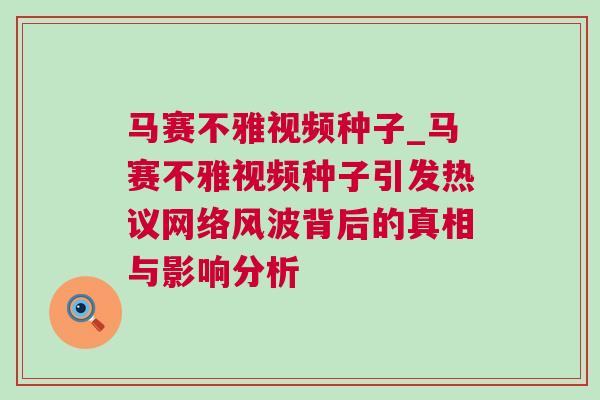 馬賽不雅視頻種子_馬賽不雅視頻種子引發熱議網絡風波背后的真相與影響分析