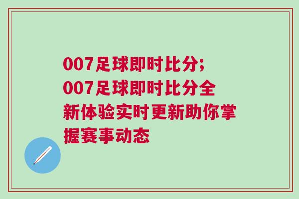 007足球即時比分;007足球即時比分全新體驗實時更新助你掌握賽事動態 007足球即時比分;007足球即時比分全新體驗實時更新助你掌握賽事動態