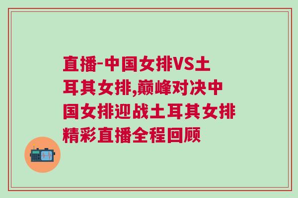 直播-中國女排VS土耳其女排,巔峰對決中國女排迎戰土耳其女排精彩直播全程回顧 直播-中國女排VS土耳其女排,巔峰對決中國女排迎戰土耳其女排精彩直播全程回顧