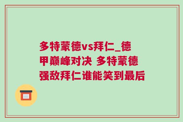 多特蒙德vs拜仁_德甲巔峰對決 多特蒙德強敵拜仁誰能笑到最后 多特蒙德vs拜仁_德甲巔峰對決 多特蒙德強敵拜仁誰能笑到最后
