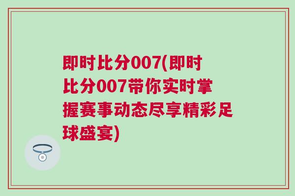 即時比分007(即時比分007帶你實時掌握賽事動態(tài)盡享精彩足球盛宴) 即時比分007(即時比分007帶你實時掌握賽事動態(tài)盡享精彩足球盛宴)