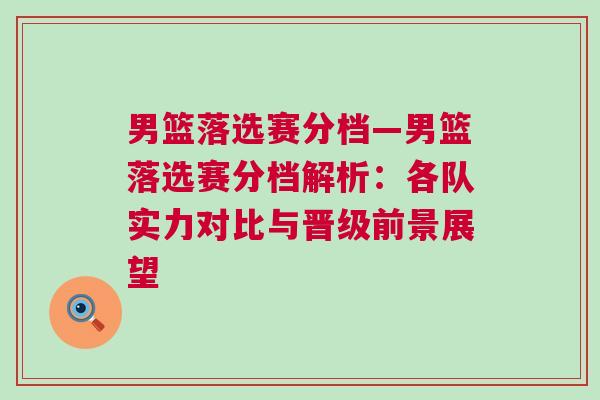男籃落選賽分檔—男籃落選賽分檔解析:各隊實力對比與晉級前景展望 男籃落選賽分檔—男籃落選賽分檔解析:各隊實力對比與晉級前景展望