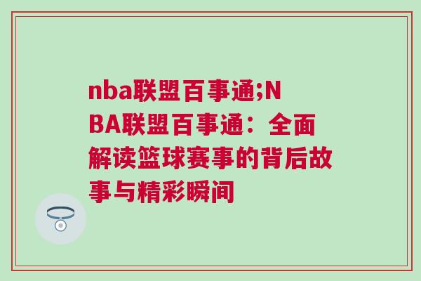 nba聯(lián)盟百事通;NBA聯(lián)盟百事通:全面解讀籃球賽事的背后故事與精彩瞬間 nba聯(lián)盟百事通;NBA聯(lián)盟百事通:全面解讀籃球賽事的背后故事與精彩瞬間