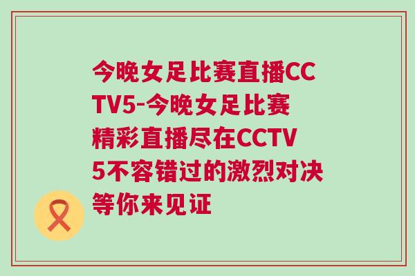 今晚女足比賽直播CCTV5-今晚女足比賽精彩直播盡在CCTV5不容錯(cuò)過(guò)的激烈對(duì)決等你來(lái)見證 今晚女足比賽直播CCTV5-今晚女足比賽精彩直播盡在CCTV5不容錯(cuò)過(guò)的激烈對(duì)決等你來(lái)見證