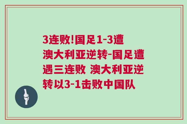 3連敗!國足1-3遭澳大利亞逆轉(zhuǎn)-國足遭遇三連敗 澳大利亞逆轉(zhuǎn)以3-1擊敗中國隊(duì) 3連敗!國足1-3遭澳大利亞逆轉(zhuǎn)-國足遭遇三連敗 澳大利亞逆轉(zhuǎn)以3-1擊敗中國隊(duì)