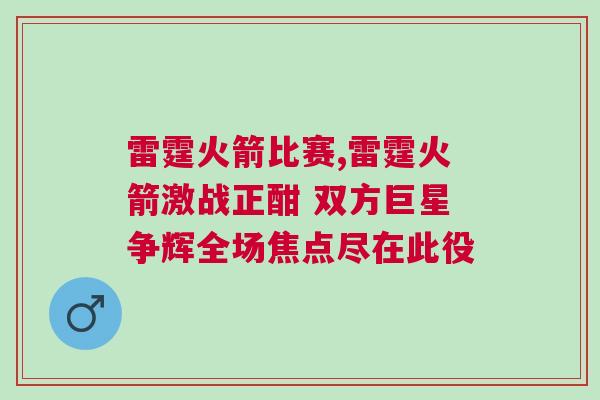 雷霆火箭比賽,雷霆火箭激戰正酣 雙方巨星爭輝全場焦點盡在此役 雷霆火箭比賽,雷霆火箭激戰正酣 雙方巨星爭輝全場焦點盡在此役