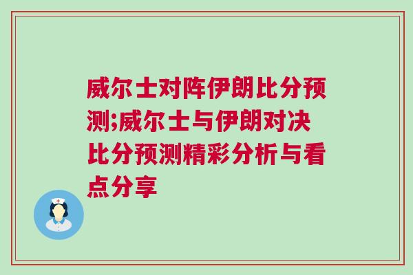 威爾士對陣伊朗比分預測;威爾士與伊朗對決比分預測精彩分析與看點分享 威爾士對陣伊朗比分預測;威爾士與伊朗對決比分預測精彩分析與看點分享