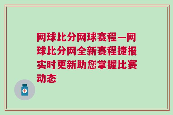 網球比分網球賽程—網球比分網全新賽程捷報實時更新助您掌握比賽動態