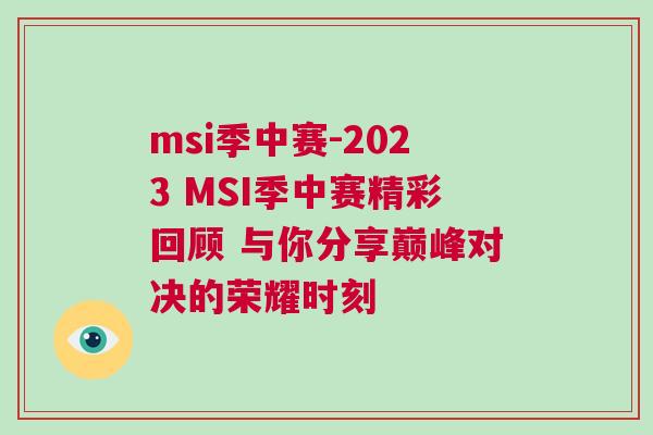 msi季中賽-2023 MSI季中賽精彩回顧 與你分享巔峰對決的榮耀時刻 msi季中賽-2023 MSI季中賽精彩回顧 與你分享巔峰對決的榮耀時刻