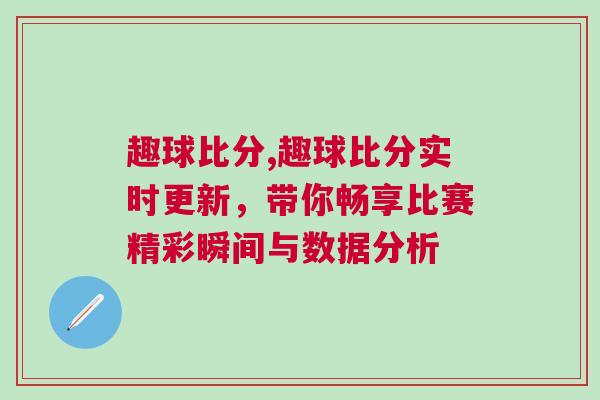 趣球比分,趣球比分實時更新，帶你暢享比賽精彩瞬間與數據分析