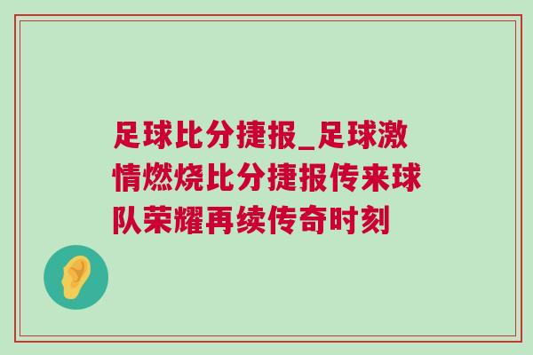 足球比分捷報_足球激情燃燒比分捷報傳來球隊榮耀再續傳奇時刻 足球比分捷報_足球激情燃燒比分捷報傳來球隊榮耀再續傳奇時刻