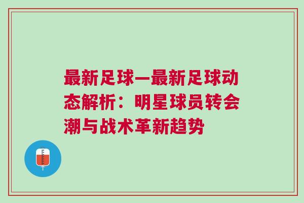 最新足球—最新足球動態解析：明星球員轉會潮與戰術革新趨勢