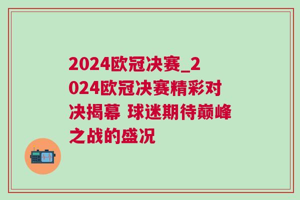 2024歐冠決賽_2024歐冠決賽精彩對決揭幕 球迷期待巔峰之戰(zhàn)的盛況