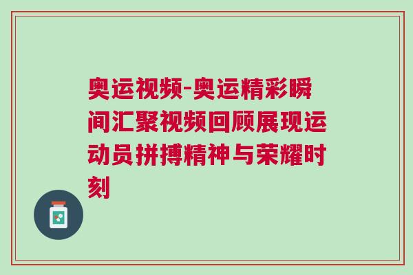 奧運視頻-奧運精彩瞬間匯聚視頻回顧展現運動員拼搏精神與榮耀時刻