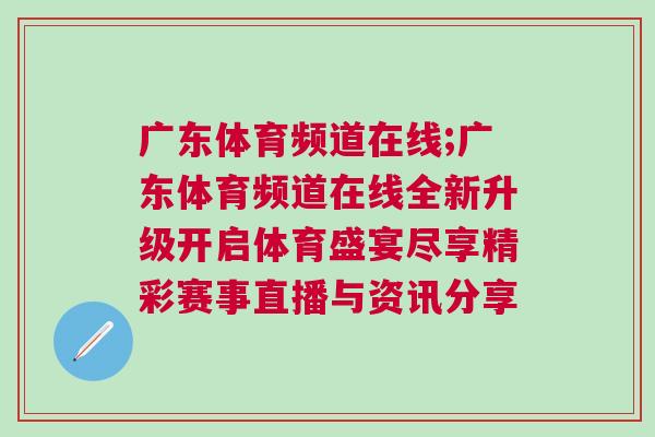 廣東體育頻道在線;廣東體育頻道在線全新升級開啟體育盛宴盡享精彩賽事直播與資訊分享 廣東體育頻道在線;廣東體育頻道在線全新升級開啟體育盛宴盡享精彩賽事直播與資訊分享