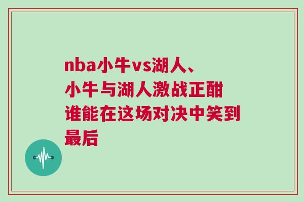 nba小牛vs湖人、小牛與湖人激戰(zhàn)正酣 誰(shuí)能在這場(chǎng)對(duì)決中笑到最后 nba小牛vs湖人、小牛與湖人激戰(zhàn)正酣 誰(shuí)能在這場(chǎng)對(duì)決中笑到最后