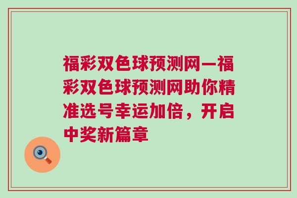 福彩雙色球預測網—福彩雙色球預測網助你精準選號幸運加倍，開啟中獎新篇章