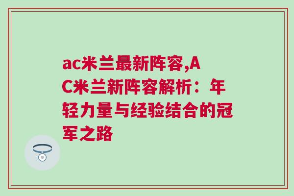 ac米蘭最新陣容,AC米蘭新陣容解析:年輕力量與經驗結合的冠軍之路 ac米蘭最新陣容,AC米蘭新陣容解析:年輕力量與經驗結合的冠軍之路