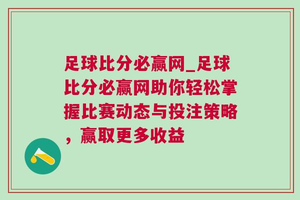 足球比分必贏網_足球比分必贏網助你輕松掌握比賽動態與投注策略,贏取更多收益 足球比分必贏網_足球比分必贏網助你輕松掌握比賽動態與投注策略,贏取更多收益
