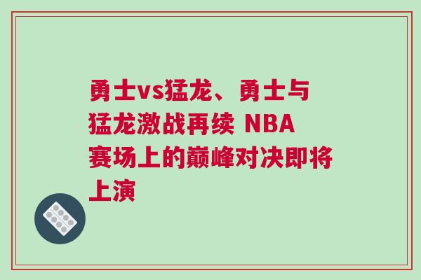 勇士vs猛龍、勇士與猛龍激戰再續 NBA賽場上的巔峰對決即將上演