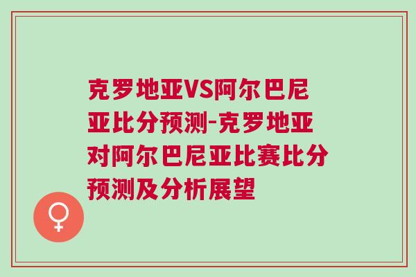 克羅地亞VS阿爾巴尼亞比分預測-克羅地亞對阿爾巴尼亞比賽比分預測及分析展望 克羅地亞VS阿爾巴尼亞比分預測-克羅地亞對阿爾巴尼亞比賽比分預測及分析展望