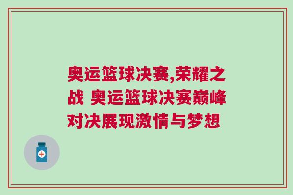 奧運籃球決賽,榮耀之戰 奧運籃球決賽巔峰對決展現激情與夢想