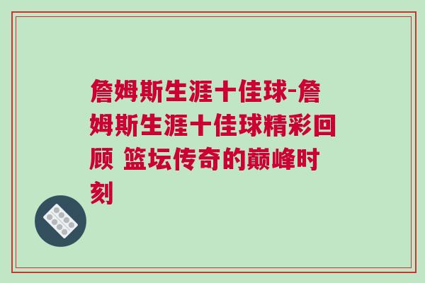 詹姆斯生涯十佳球-詹姆斯生涯十佳球精彩回顧 籃壇傳奇的巔峰時刻 詹姆斯生涯十佳球-詹姆斯生涯十佳球精彩回顧 籃壇傳奇的巔峰時刻