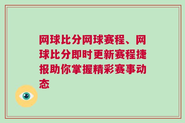 網球比分網球賽程、網球比分即時更新賽程捷報助你掌握精彩賽事動態