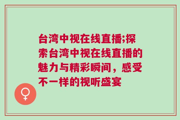 臺灣中視在線直播;探索臺灣中視在線直播的魅力與精彩瞬間，感受不一樣的視聽盛宴