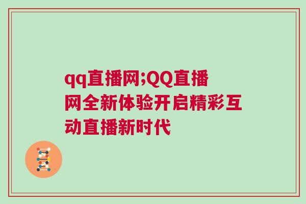 qq直播網;QQ直播網全新體驗開啟精彩互動直播新時代