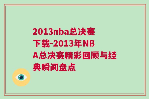 2013nba總決賽下載-2013年NBA總決賽精彩回顧與經(jīng)典瞬間盤點 2013nba總決賽下載-2013年NBA總決賽精彩回顧與經(jīng)典瞬間盤點
