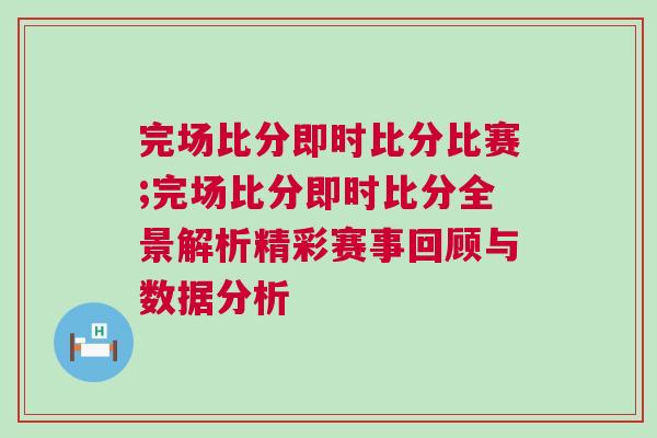 完場比分即時比分比賽;完場比分即時比分全景解析精彩賽事回顧與數據分析