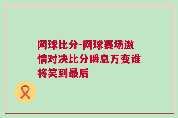 網(wǎng)球比分-網(wǎng)球賽場激情對決比分瞬息萬變誰將笑到最后